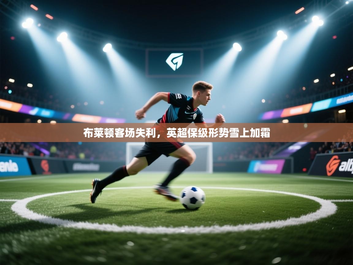 布莱顿客场失利，英超保级形势雪上加霜  第2张
