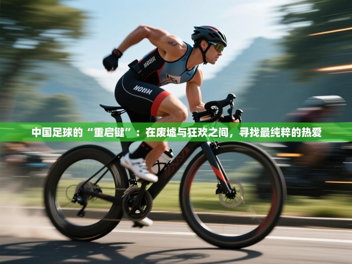 中国足球的“重启键”：在废墟与狂欢之间，寻找最纯粹的热爱  第2张