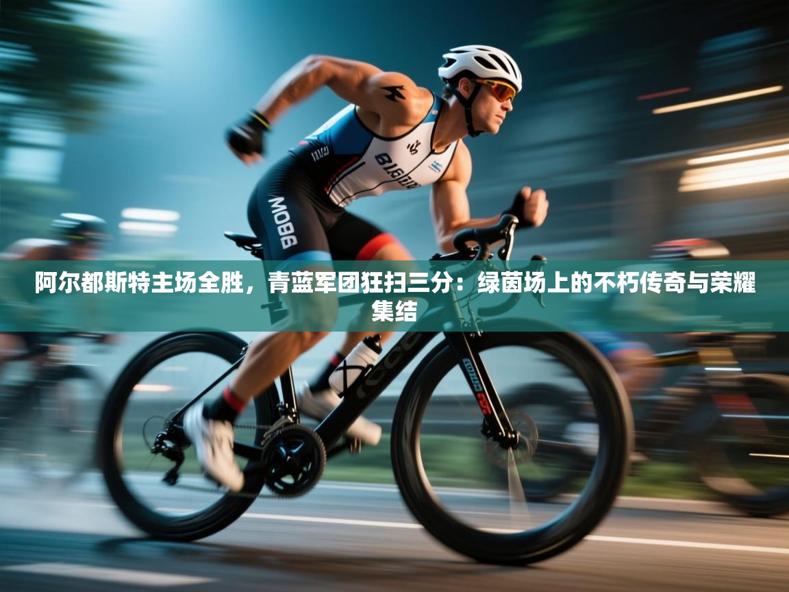 阿尔都斯特主场全胜，青蓝军团狂扫三分：绿茵场上的不朽传奇与荣耀集结  第2张