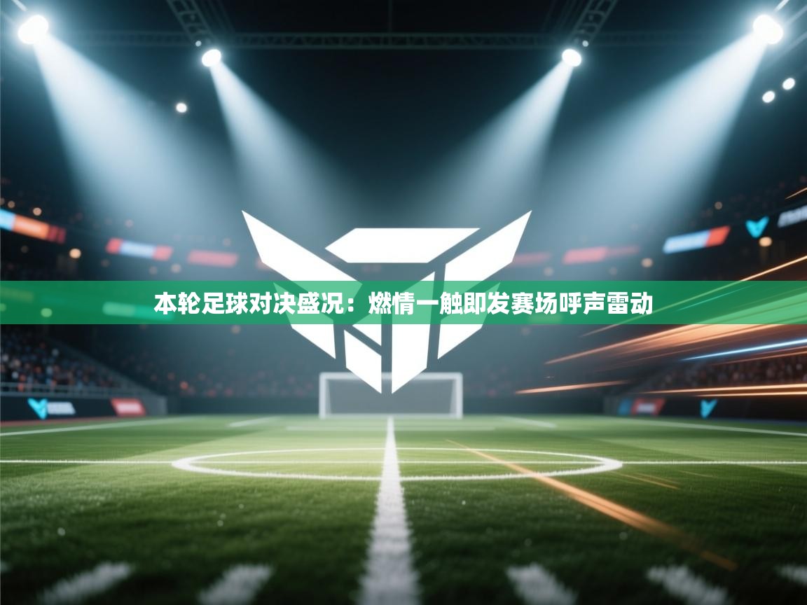 本轮足球对决盛况:燃情一触即发赛场呼声雷动 第1张