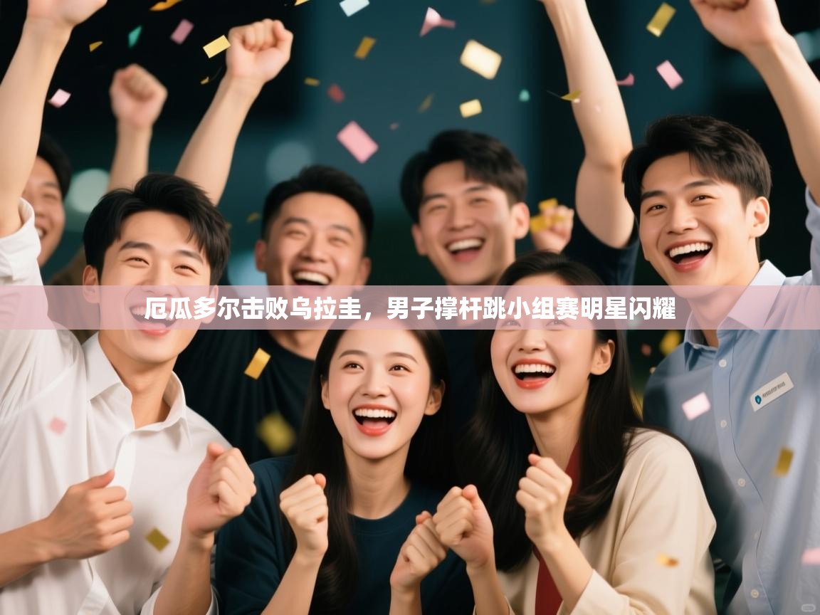 厄瓜多尔击败乌拉圭,男子撑杆跳小组赛明星闪耀 第2张