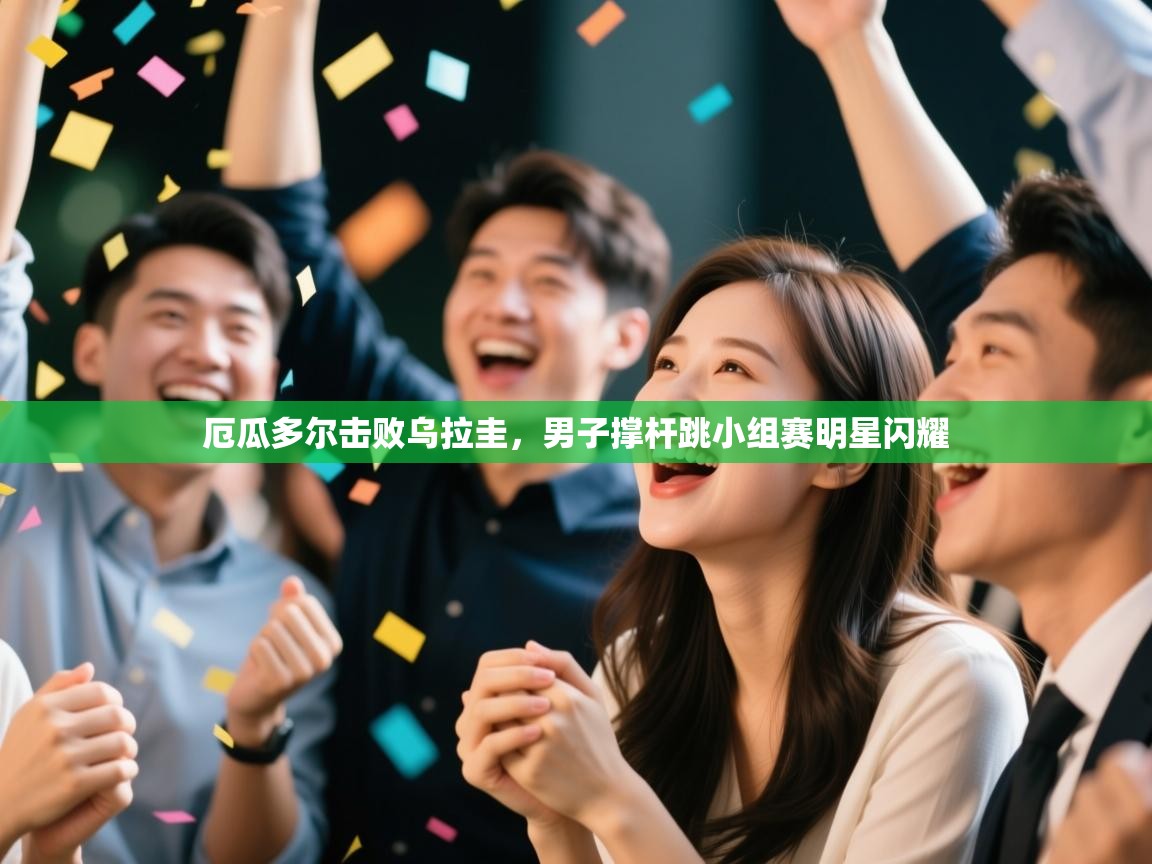 厄瓜多尔击败乌拉圭,男子撑杆跳小组赛明星闪耀 第1张